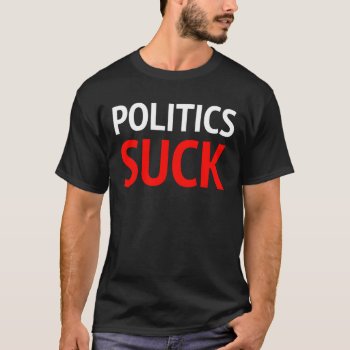 Politics Suck Funny Political Gift Hate Politician T-shirt by RainbowChild_Art at Zazzle