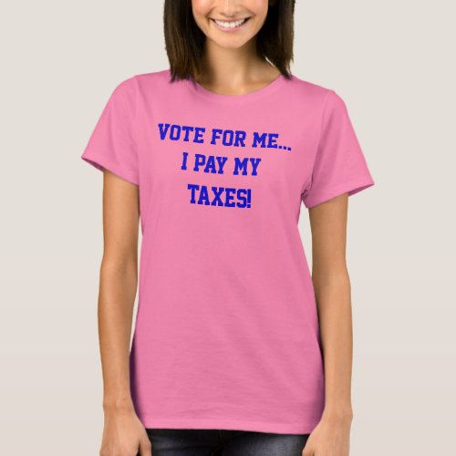 Politics Vote For MeI Pay My Taxes Humor T_Shirt