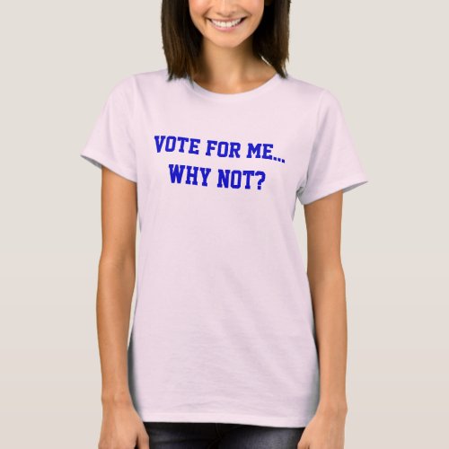 Politics Vote For Me Why Not Political Humor T_Shirt