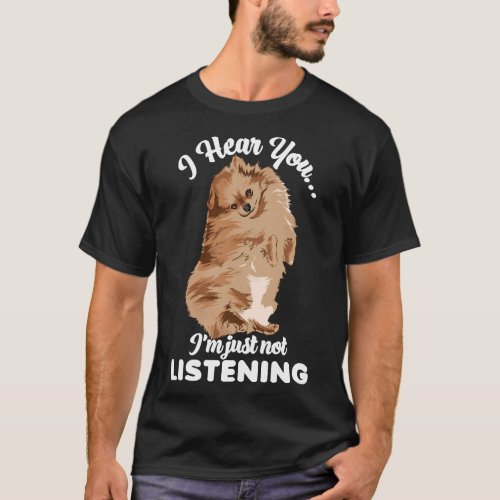 Pomeranian Puppy I Hear You I M Just Not Listening T_Shirt