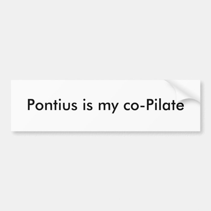 Pontius is my co Pilate Bumper Sticker