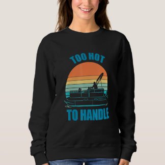 Pontoon Boating Too Hot To Handle Sweatshirt