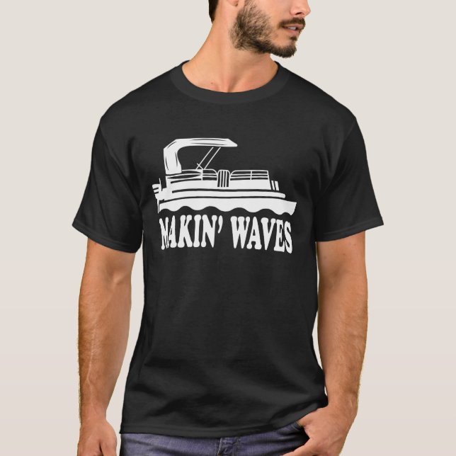 Pontoon Sayings Pontoon Humor Makin Waves T-Shirt (Front)