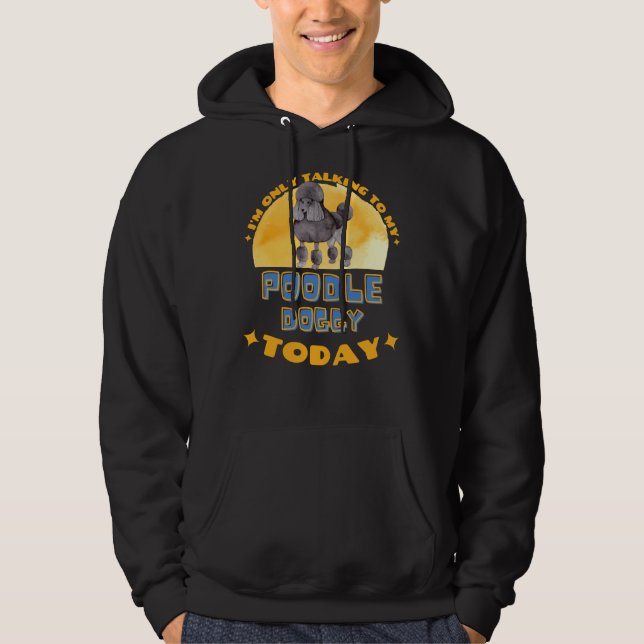 Poodle I Am Only Talking To My Dog Today Hoodie (Front)