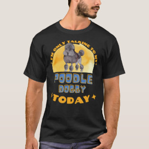 Poodle I Am Only Talking To My Dog Today T-Shirt