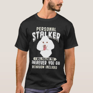 Poodle White Personal Stalker I Will Follow You Wh T-Shirt