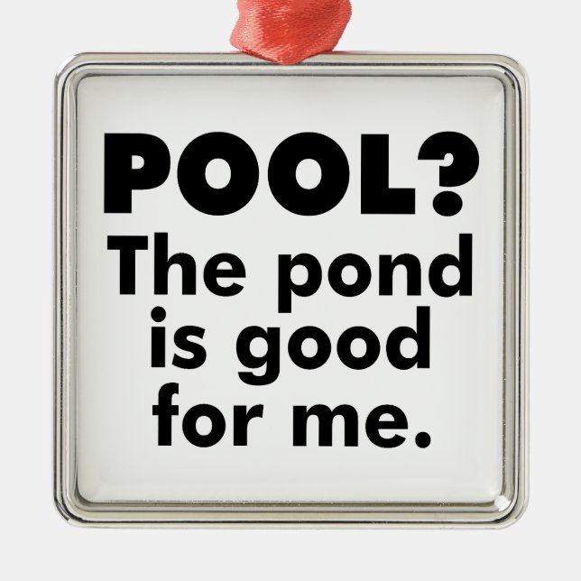 Pool? The Pond Is Good For Me. Metal Ornament (Front)