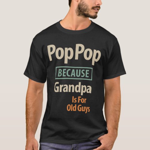 Pop Pop Because Grandpa Is For Old Guys T_Shirt