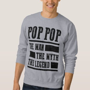 Pop Pop The Man The Myth The Legend Sweatshirt by nasakom at Zazzle