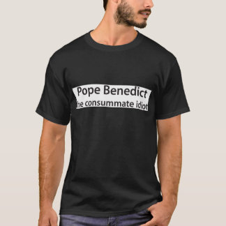 Pope Benedict - the consumate idot T-Shirt