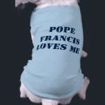 Pope Francis Dog Shirt<br><div class="desc">Pope Francis Loves Me t-shirt for dogs.</div>