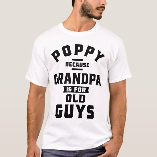 Poppy Because Grandpa Is For Old Guys Fathers Day T_Shirt