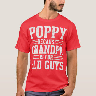 Poppy Because Grandpa is for Old Guys Fathers Day T-Shirt