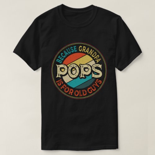 Pops Because Grandpa is for Old Guys Fathers Day T_Shirt