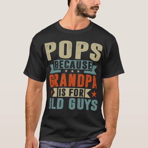 Pops Because Grandpa Is For Old Guys Fathers Day T_Shirt