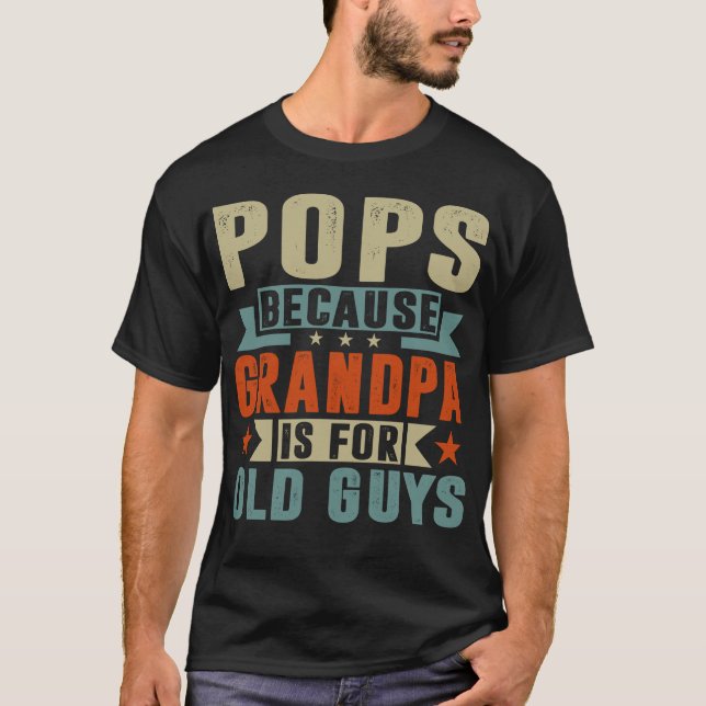 Pops Because Grandpa Is For Old Guys Father's Day T-Shirt (Front)