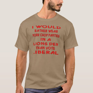 Pork Chop Panties In A Lions Den Than Vote Liberal T-Shirt