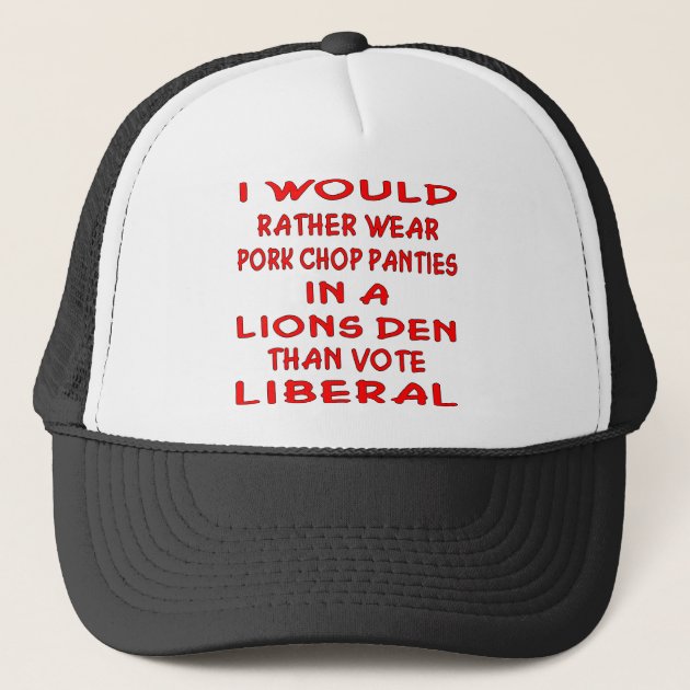 Pork Chop Panties In A Lions Den Than Vote Liberal Trucker Hat | Zazzle
