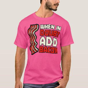 Pork Pig Meat Breakfast Bacon - When In Doubt Add T-Shirt