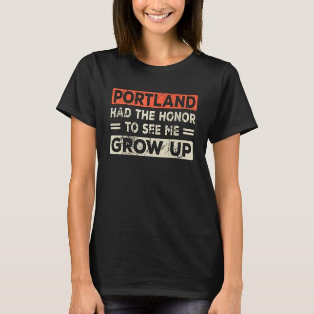 Portland Had The Honor To See Me Grow Up T-Shirt (Front)