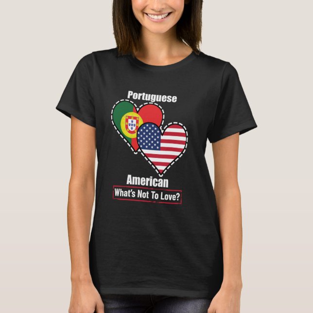 Portuguese American Heart Flags What's Not to Love T-Shirt (Front)
