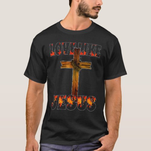 Positive Fire Cross Catholic Christian Love Like J T_Shirt