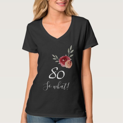 Positive Funny Watercolor Floral 80th Birthday T-Shirt - Funny and Positive Watercolor Floral Woman T-Shirt with Typography 80 so what - 80th Birthday T-Shirt / Motivational T-shirt for a woman. The design features a positive and funny quote 80 so what in modern white typography and beautiful watercolor roses and twigs. The T-shirt is great for a woman celebrating her 80th birthday and has a sense of humor.