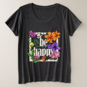 Positive quote Be Happy and garden flowers Plus Size T-Shirt