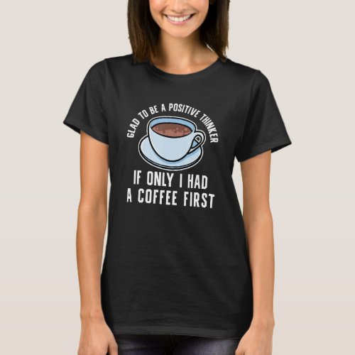 Positive Thinking Coffee Caffeine Drinks Hot Brew  T-Shirt