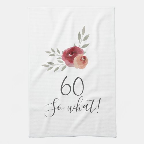 Positive Watercolor Roses Floral 60th Birthday Kitchen Towel - Positive Watercolor Roses Floral 60th Birthday Kitchen Towel with Quote 60 so what. Motivational and positive gift for a woman. The design features a positive and funny quote 60 so what in modern script and beautiful watercolor roses and twigs. The towel is a great gift for a woman celebrating her 60th birthday and has a sense of humor.