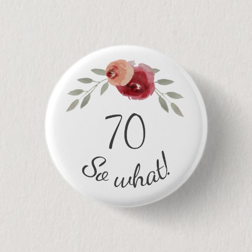 Positive Watercolor Roses Floral 70th Birthday Button - Positive Watercolor Roses Floral 70th Birthday Button with Typography 70 so what - 70th birthday button / Motivational and positive gift for a woman. The design features a positive and funny quote 70 so what in modern typography and beautiful watercolor roses and twigs. The button is a great gift or a party supply for a woman or a man celebrating her or his 70th birthday and has a sense of humor. You can change the age if you want.