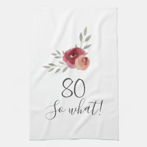 Positive Watercolor Roses Floral 80th Birthday Kitchen Towel - Positive Watercolor Roses Floral 80th Birthday Kitchen Towel with Quote 80 so what. Motivational and positive gift for a woman. The design features a positive and funny quote 80 so what in modern script and beautiful watercolor roses and twigs. The towel is a great gift for a woman celebrating her 80th birthday and has a sense of humor.