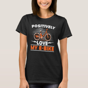 Positively Love My E Bike Electric Bicycle Ride Bi T-Shirt
