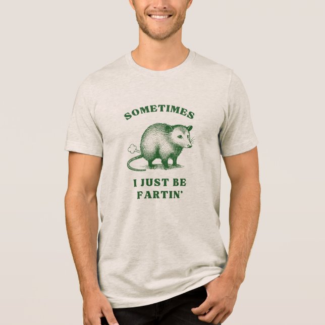 Possum Flatulence Joke– Sometimes I Just Be Fartin Tri-Blend Shirt (Front)
