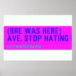(Bre was here) ave. stop hating  Posters