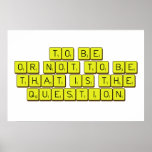 TO BE
 OR NOT TO BE
 THAT IS THE 
 QUESTION  Posters