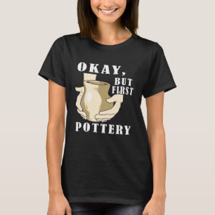 Pottery Artist Okay But First Pottery Maker Clay C T-Shirt