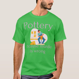Pottery because murder is wrong 6 T-Shirt