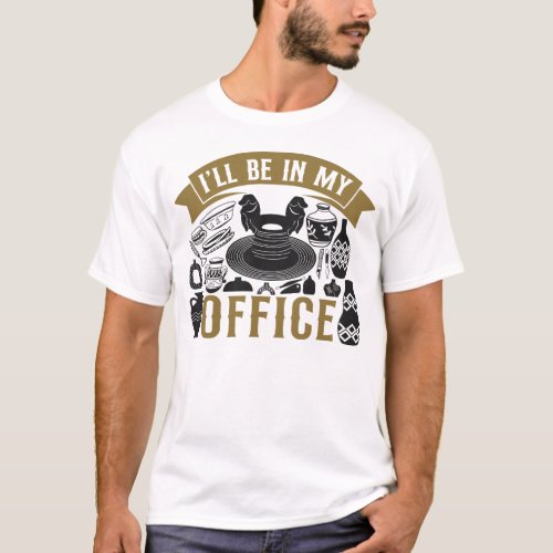 Pottery Ceramics Ill Be In My Office T_Shirt