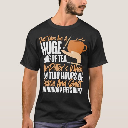 Pottery Ceramics Just Give Me A Huge Mug Of Tea My T_Shirt