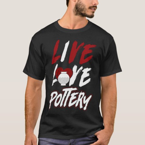 Pottery Ceramics Live Love Pottery T_Shirt