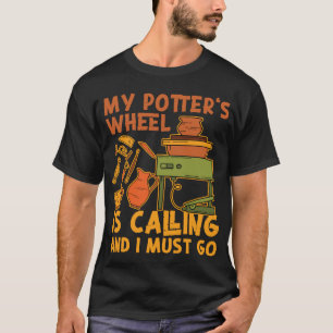 Pottery Ceramics My Potter's Wheel Is Calling And T-Shirt