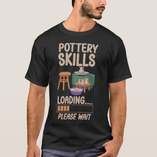 Pottery Ceramics Pottery Skills Loading Please T_Shirt