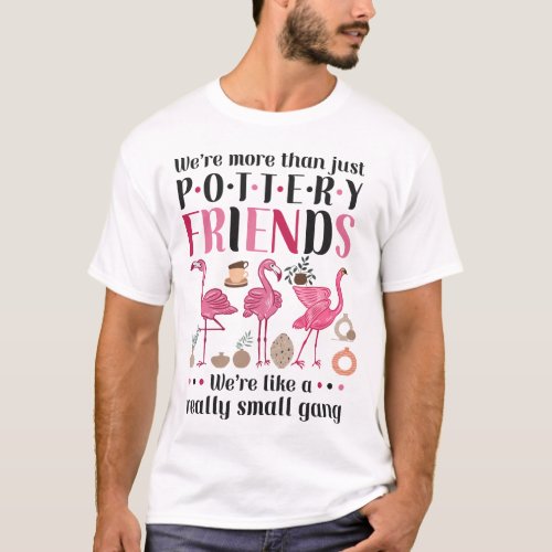 Pottery Ceramics Were More Than Pottery Friends T_Shirt