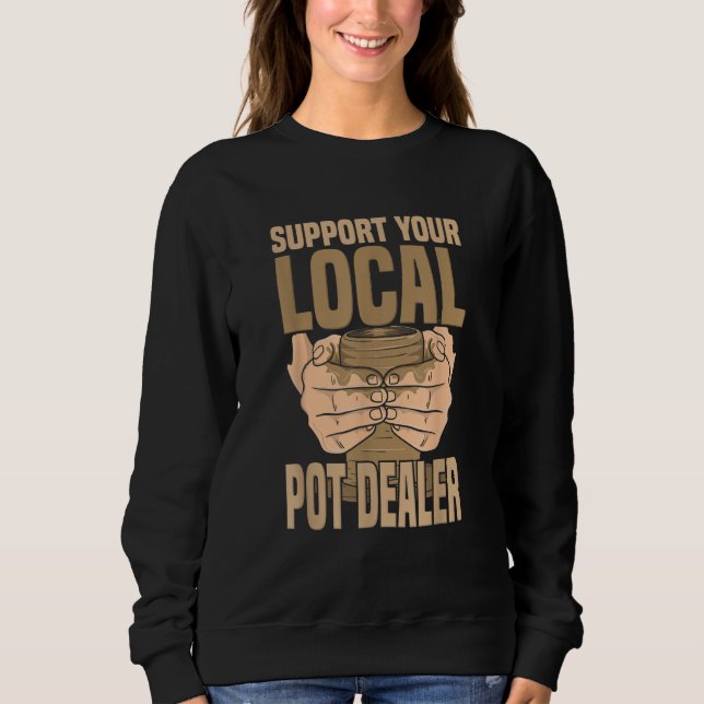 Pottery Craft Ceramic Artist Support Your Local Po Sweatshirt (Front)