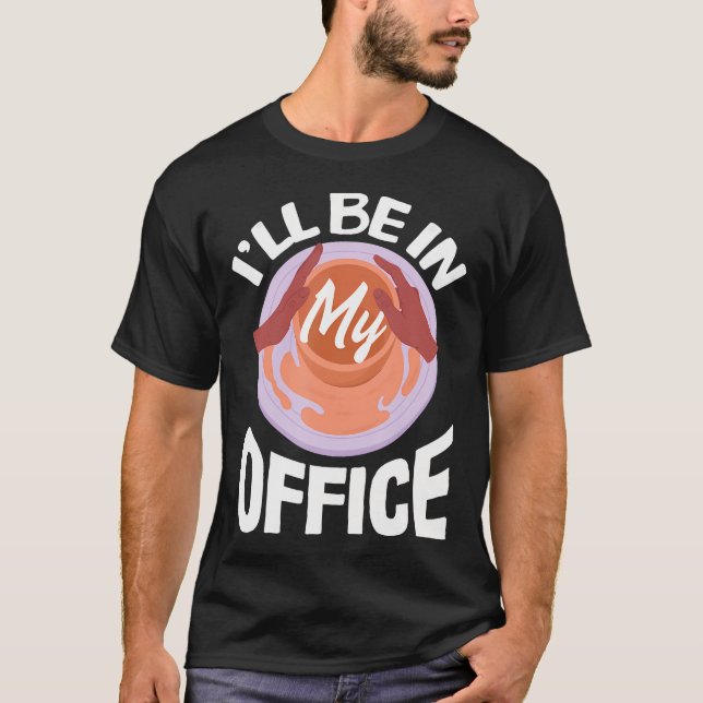 Pottery I'Ll Be In My Office Pottery Funny Pottery T-Shirt (Front)