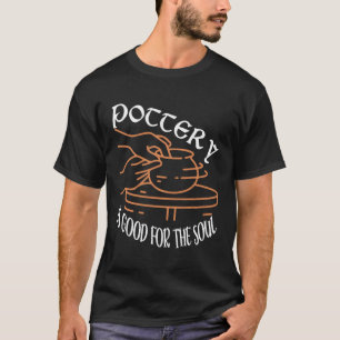 Pottery Is For The Soul Ceramics E T-Shirt