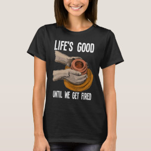 Pottery Lifes Good Until We Get Fired T-Shirt