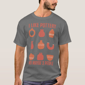 Pottery Pottery lovers I Like Pottery And Maybe 3 T-Shirt
