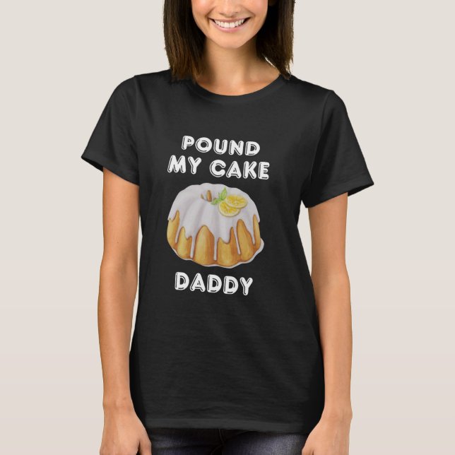 Pound My Cake Daddy, Funny Sarcastic Adult Humor,  T-Shirt (Front)